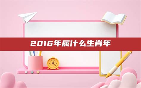 2016年生肖|2016年属什么生肖 2016年属什么生肖几岁